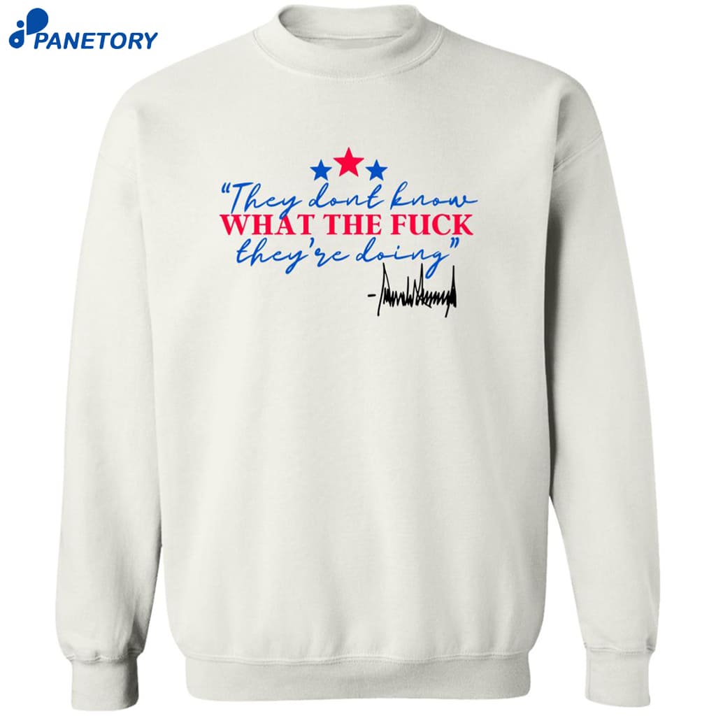 They Don’t Know What The Fuck They’re Doing Shirt 6 They Don’t Know What The Fuck They’re Doing Shirt 2