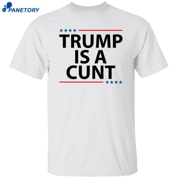Trump Is A Cunt Shirt