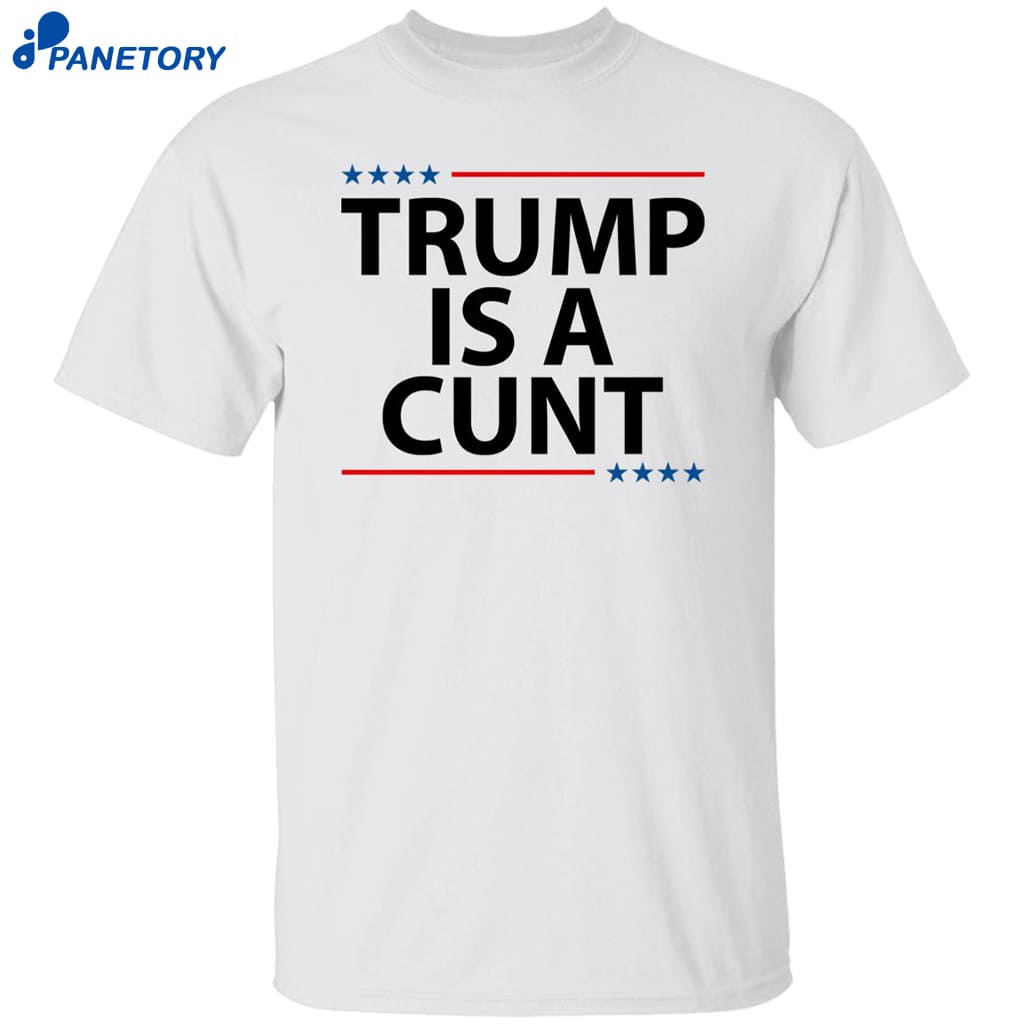 Trump Is A Cunt Shirt 8 Trump Is A Cunt Shirt