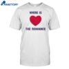 Where Is The Romance Shirt