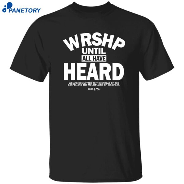 Wrshp Until All Have Heard Shirt