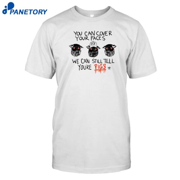 You Can Cover Your Faces We Can Still Tell You're Pigs Shirt