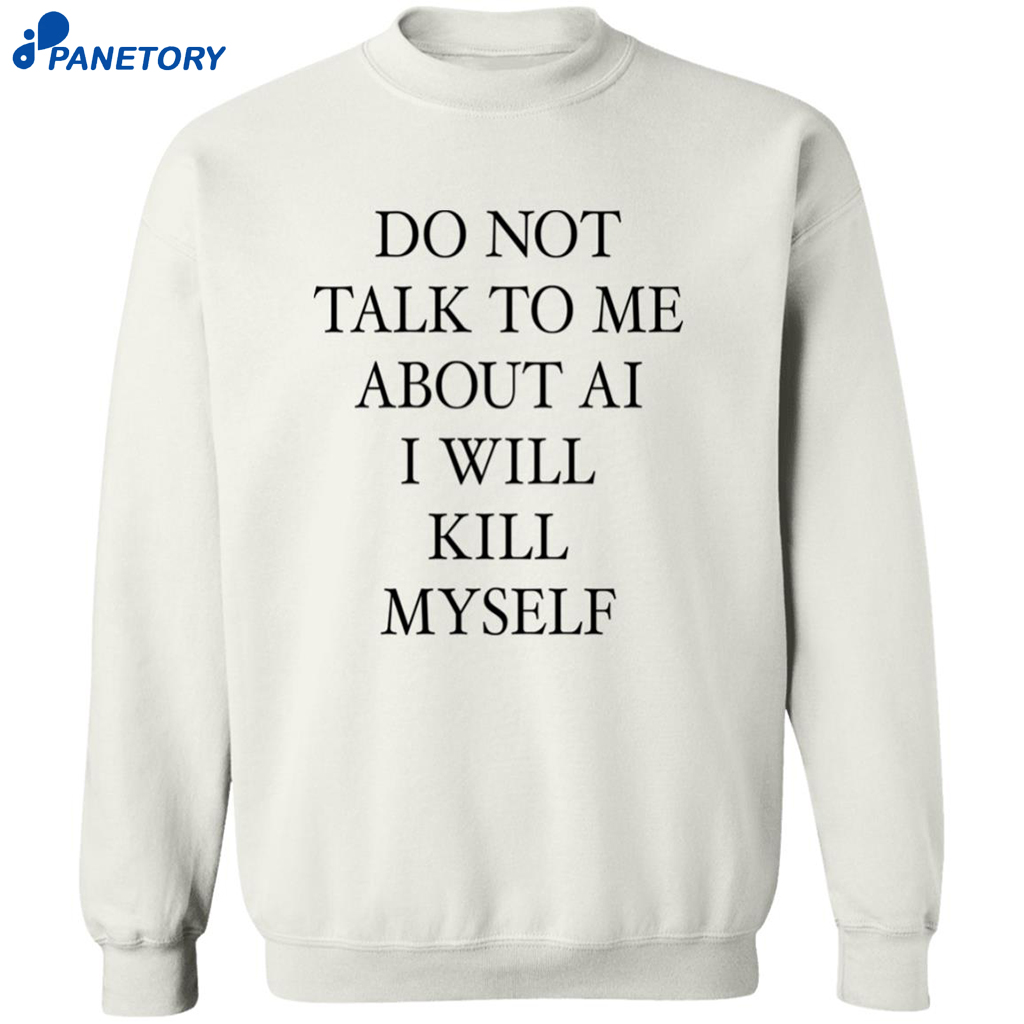 Do Not Talk Me About Ai I Will Kill Myself Shirt 6 Do Not Talk Me About Ai I Will Kill Myself Shirt 2