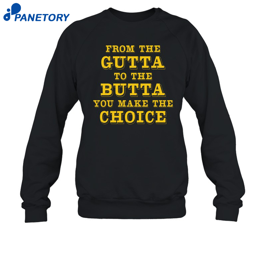 From The Gutta To The Butta You Make The Choice Shirt 6 From The Gutta To The Butta You Make The Choice Shirt 1