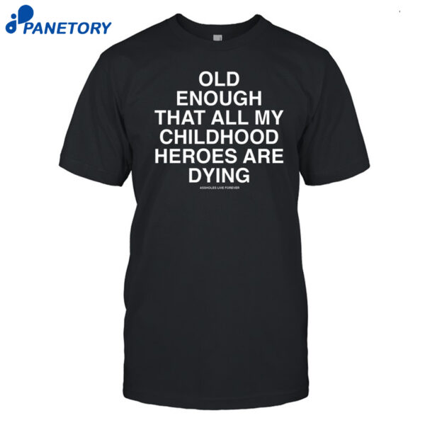 Old Enough That All My Childhood Heroes Are Dying Shirt