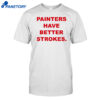 Painters Have Better Strokes Shirt
