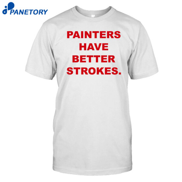 Painters Have Better Strokes Shirt