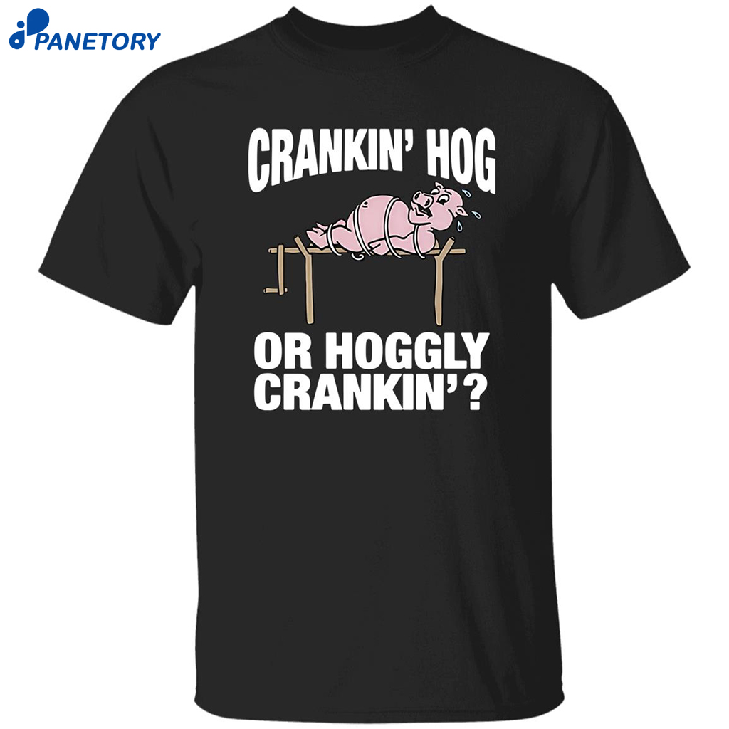 Pig Cranking Hog Or Hoggly Cranking Shirt 8 Pig Cranking Hog Or Hoggly Cranking Shirt
