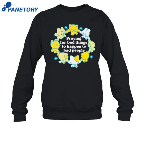 Praying For Bad Things To Happen To Bad People Shirt 1