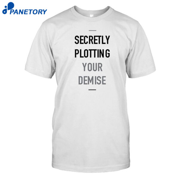 Secretly Plotting Your Demise Shirt