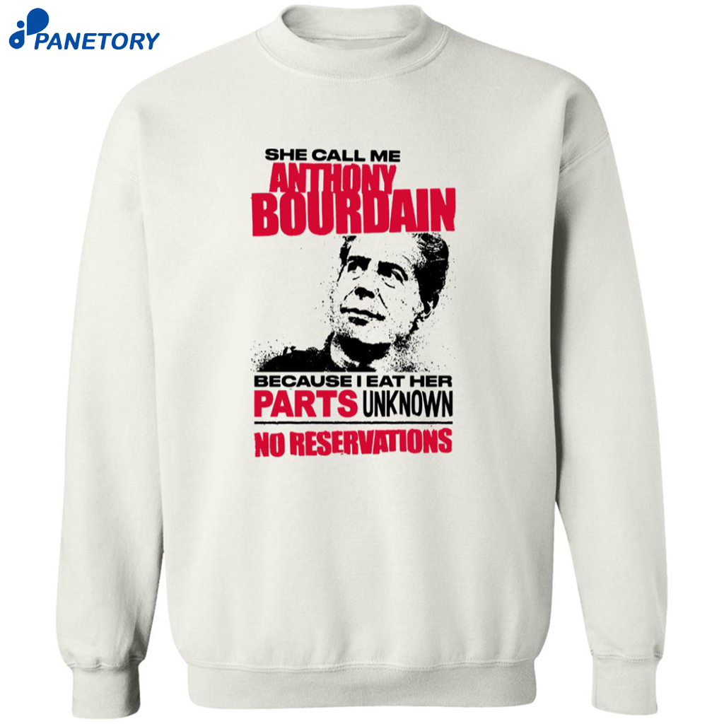 She Call Me Anthony Bourdain Because I Eat Her Parts Unknown No Reservations Shirt 6 She Call Me Anthony Bourdain Because I Eat Her Parts Unknown No Reservations Shirt 2