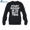 Start Diggin' In Yo Butt Twin Shirt 1