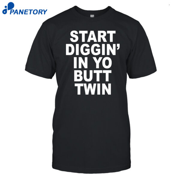 Start Diggin' In Yo Butt Twin Shirt