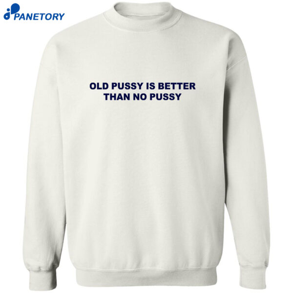 Old Pussy Is Better Than No Pussy T-shirt 1
