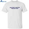 Old Pussy Is Better Than No Pussy T-shirt