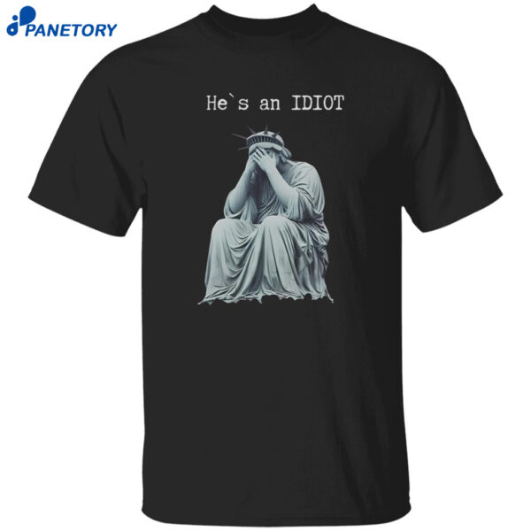 Statue Of Liberty He Is An IDIOT Anti Trump Shirt