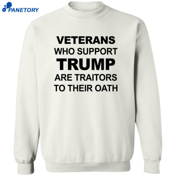 Veterans Who Support Trump Are Traitors To Their Oath Shirt 2