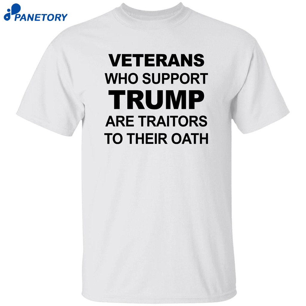 Veterans Who Support Trump Are Traitors To Their Oath Shirt 8 Veterans Who Support Trump Are Traitors To Their Oath Shirt