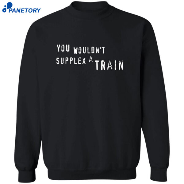 You Wouldn’t Supplex A Train Shirt 2