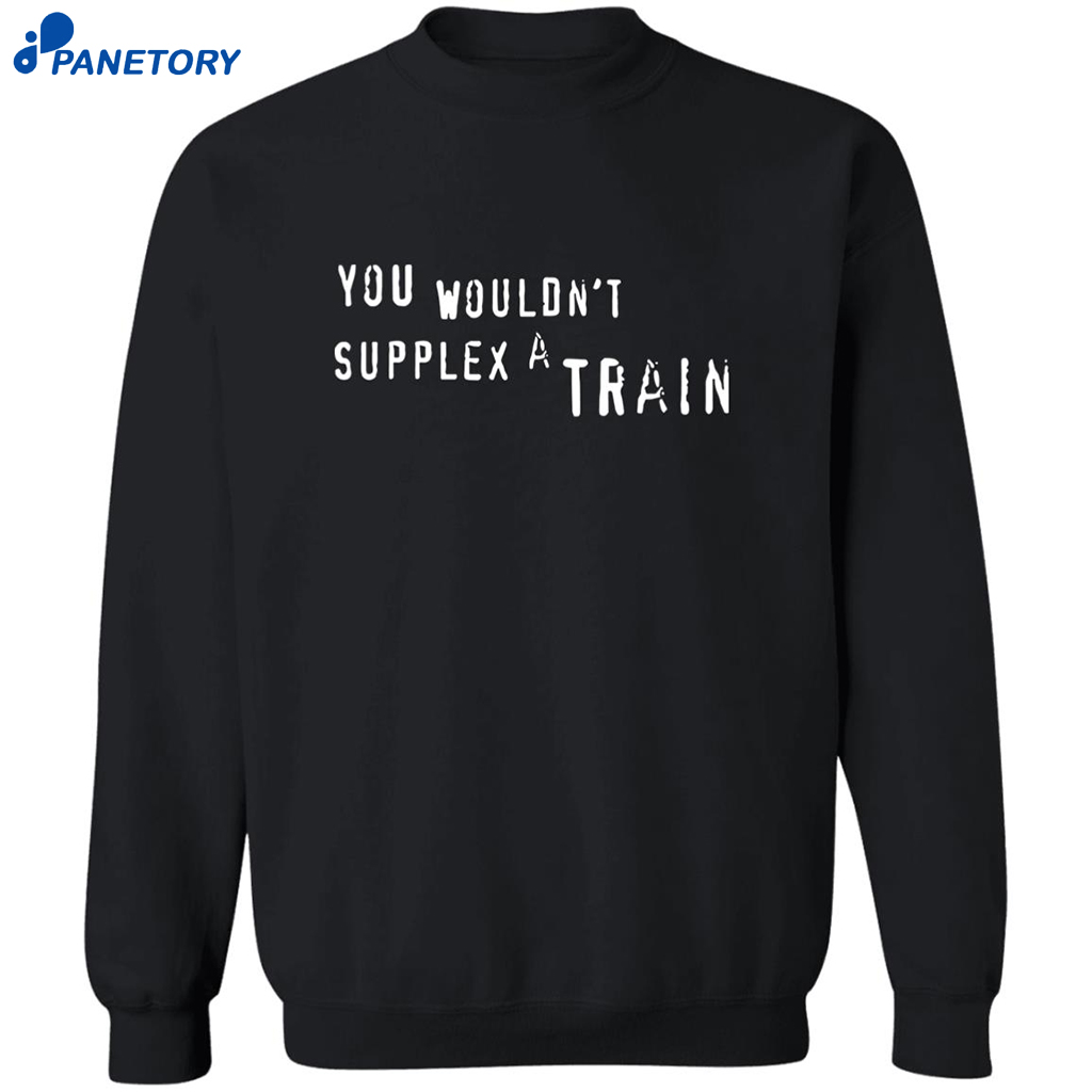 You Wouldn’t Supplex A Train Shirt 6 You Wouldn’t Supplex A Train Shirt 2
