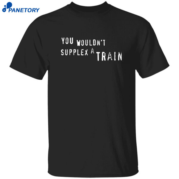 You Wouldn’t Supplex A Train Shirt