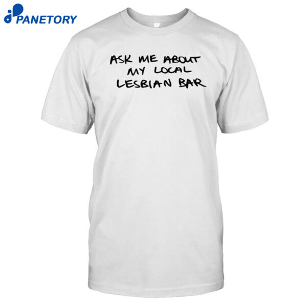 Austa Clausen Ask Me About My Local Lesbian Bar Shirt