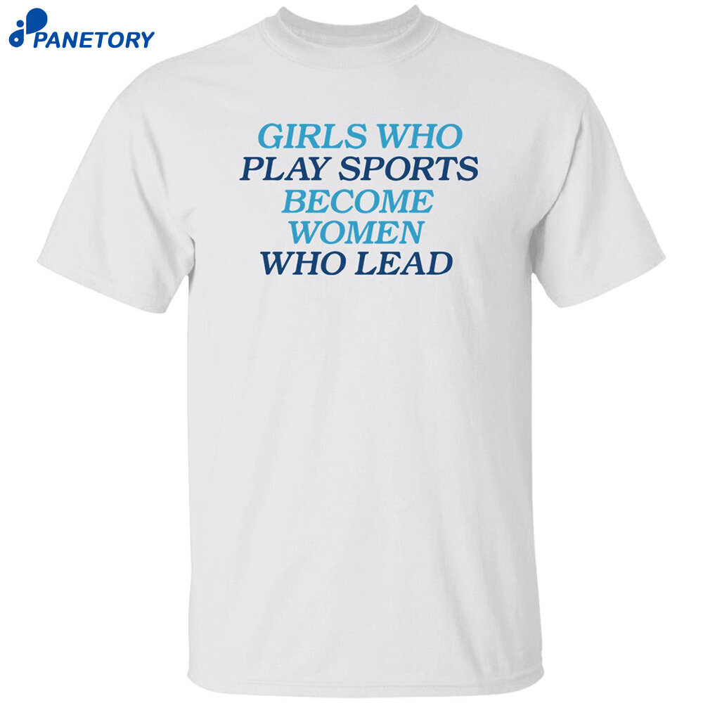 Girls Who Play Sports Become Women Who Lead Shirt Girls Who Play Sports Become Women Who Lead Shirt