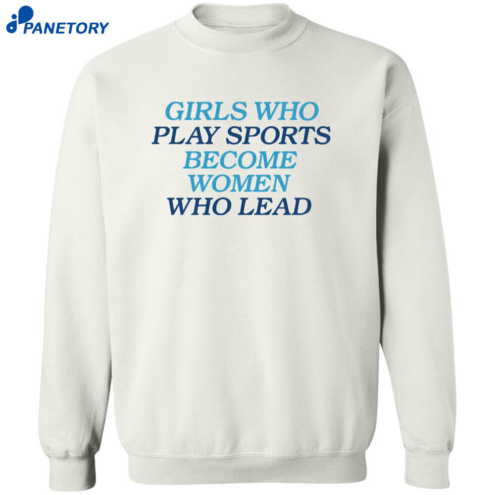 Girls Who Play Sports Become Women Who Lead Shirt Girls Who Play Sports Become Women Who Lead Shirt