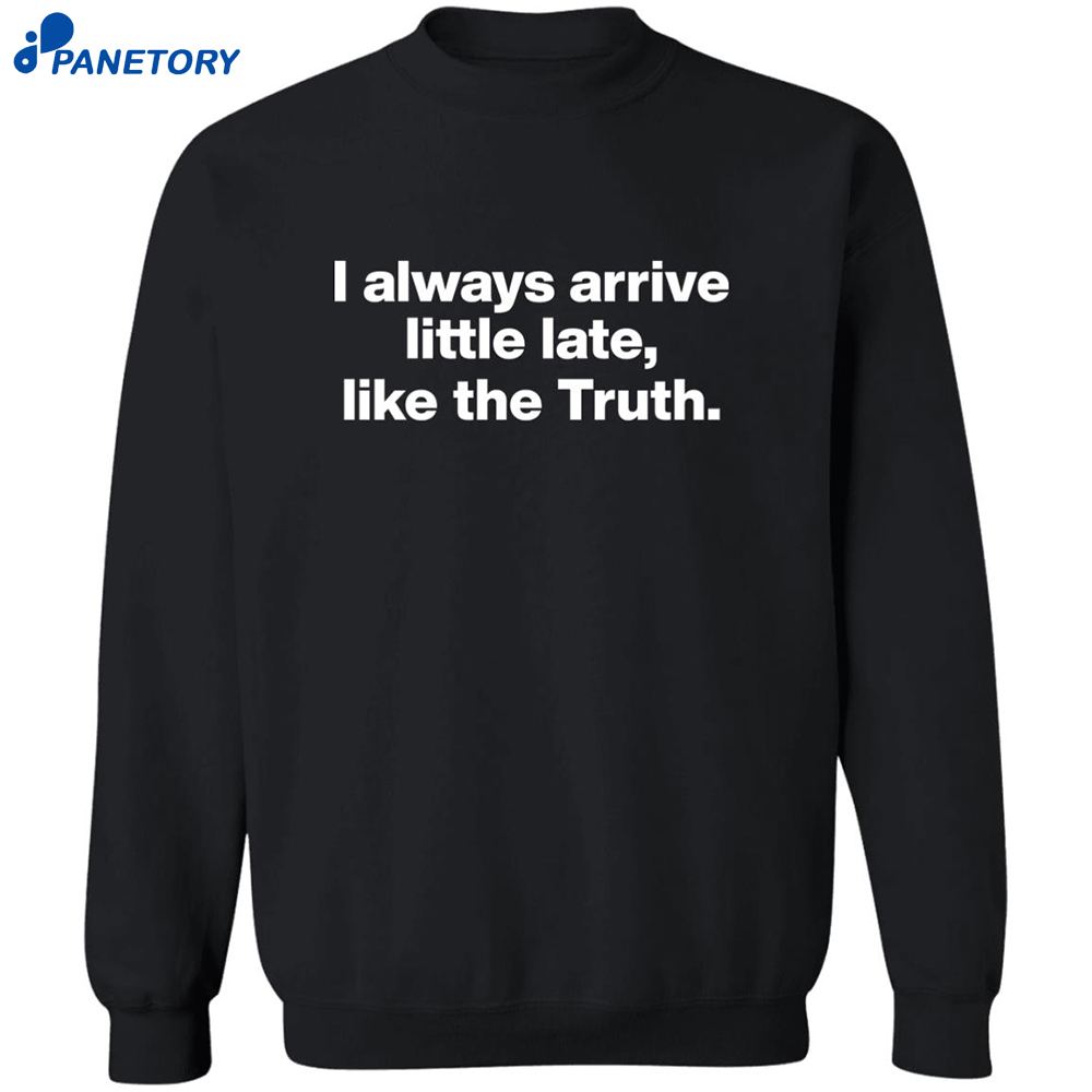 I Always Arrive Little Late Like The Truth Shirt 6 I Always Arrive Little Late Like The Truth Shirt 2