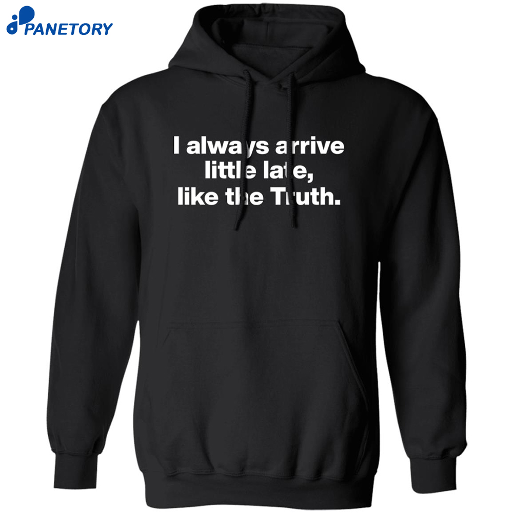 I Always Arrive Little Late Like The Truth Shirt 7 I Always Arrive Little Late Like The Truth Shirt 3