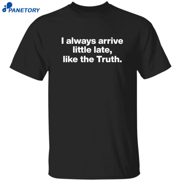 I Always Arrive Little Late Like The Truth Shirt