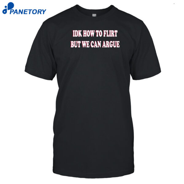 Idk How To Flirt But We Can Argue Shirt