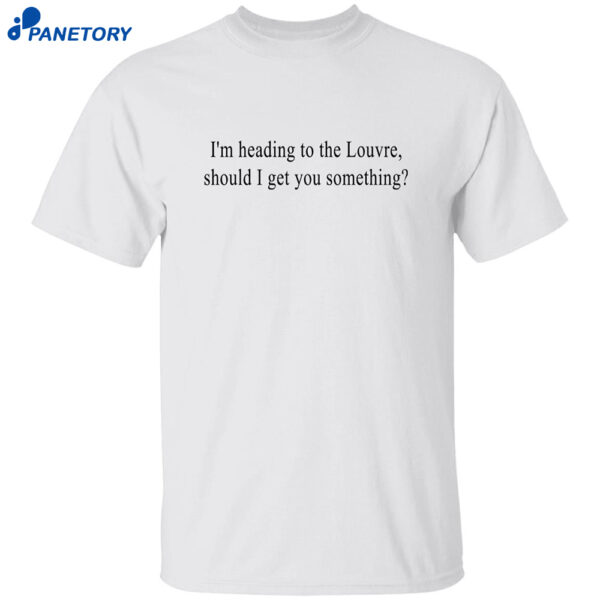 I’m Heading To The Louvre Should I Get You Something Shirt