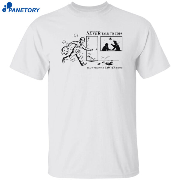 Never Talk To Cops That’s What Your Law Yer Is For Shirt