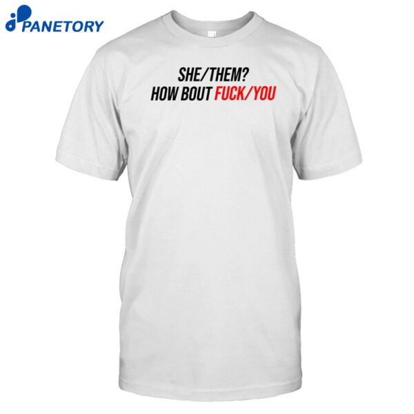 She Them How About Fuck You Shirt