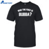 Who The Fuck Is Bubba Shirt