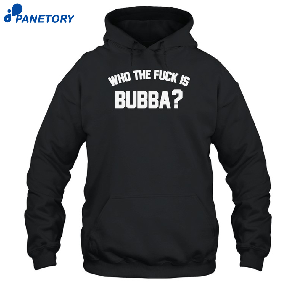Who The Fuck Is Bubba Shirt 7 Who The Fuck Is Bubba Shirt 2