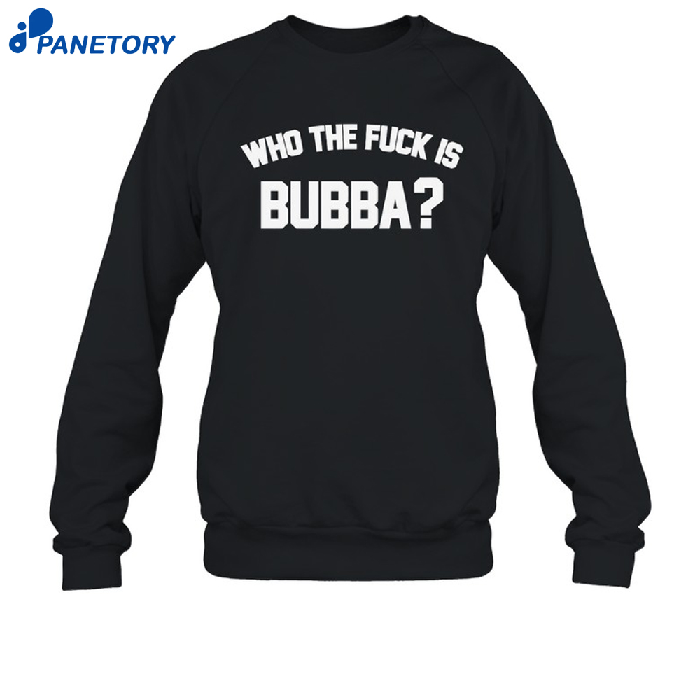 Who The Fuck Is Bubba Shirt 6 Who The Fuck Is Bubba Shirt 3