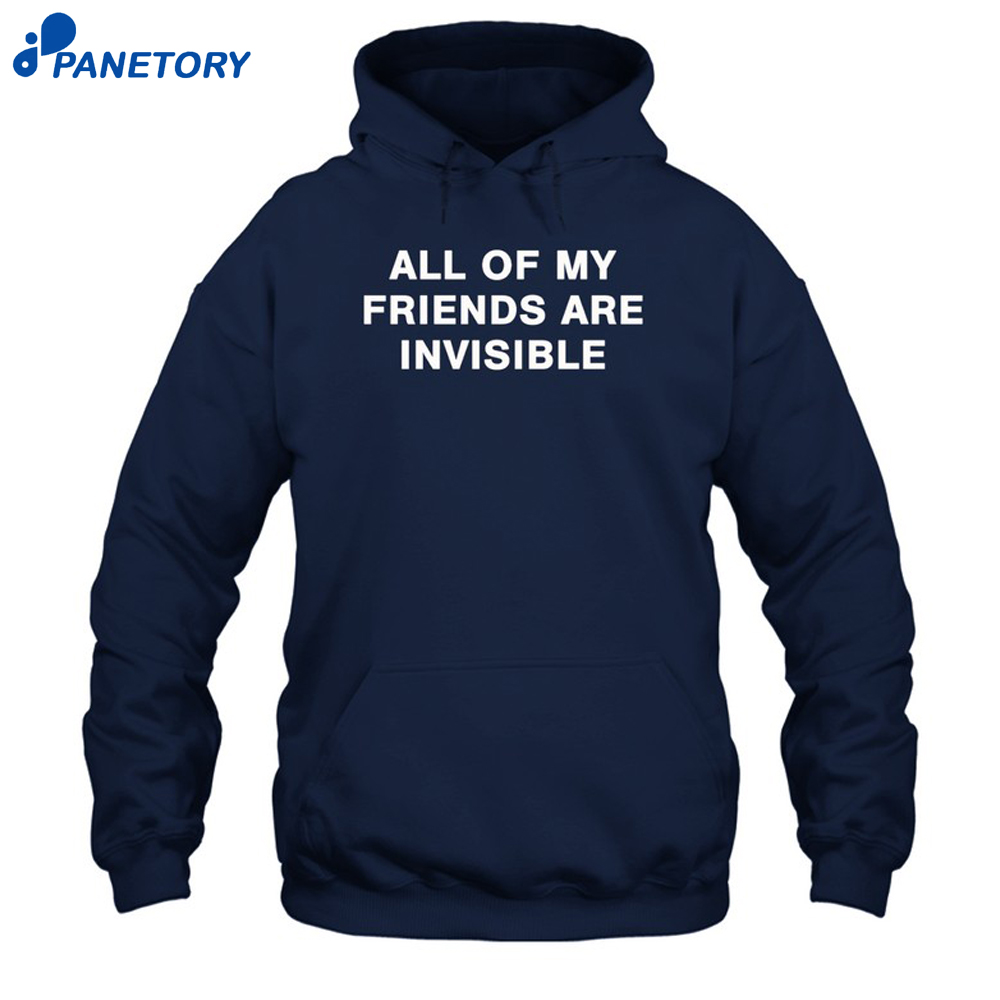 All My Friends Are Invisible Shirt 7 All My Friends Are Invisible Shirt 1