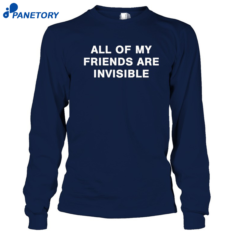 All My Friends Are Invisible Shirt 6 All My Friends Are Invisible Shirt 2
