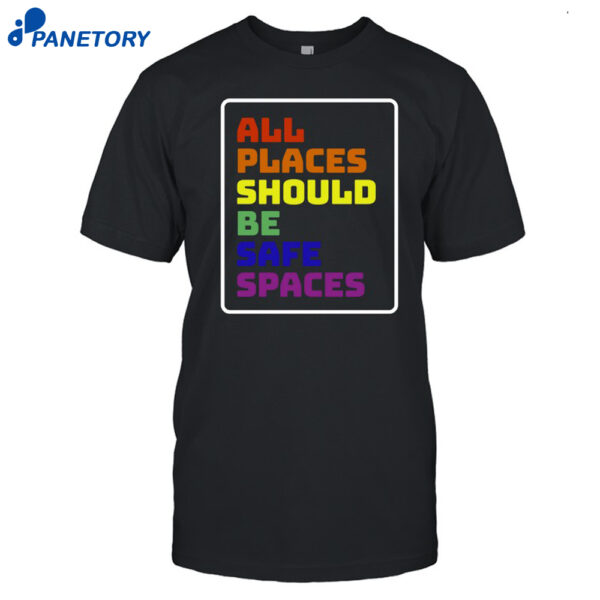 All Places Should Be Safe Spaces Shirt