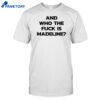 And Who The Fuck Is Madeline Shirt