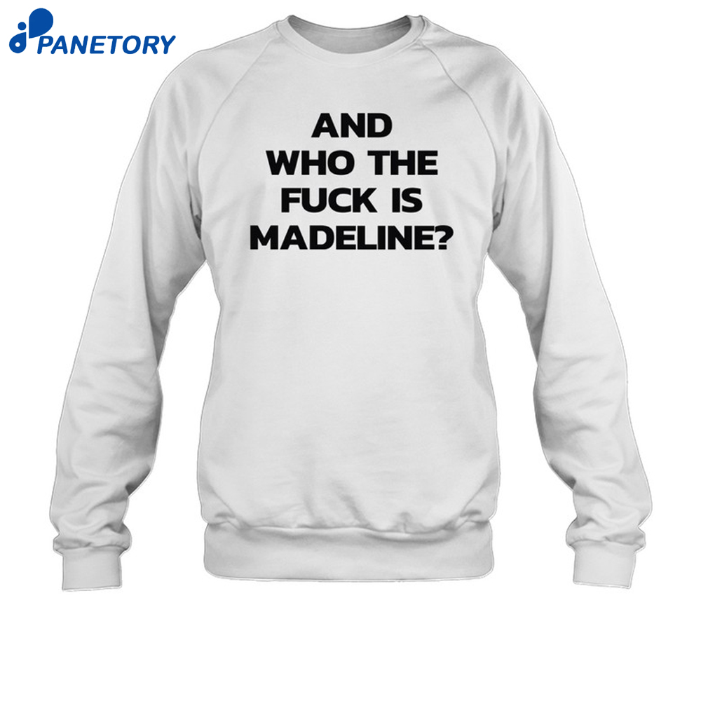 And Who The Fuck Is Madeline Shirt 6 And Who The Fuck Is Madeline Shirt 2