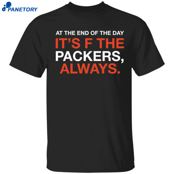 At The End Of The Day It’s F The Packers Always Shirt