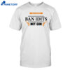Ban Idiots Not Guns Shirt