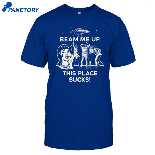 Beam Me Up This Place Sucks Shirt