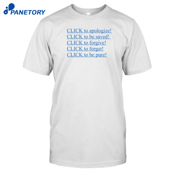 Click To Apologize Click To Be Saved Click To Forgive Click To Forget Click To Be Pure Shirt