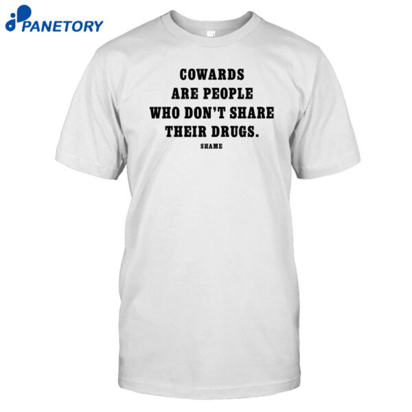 Cowards Are People Who Don't Share Their Drugs Shame Shirt