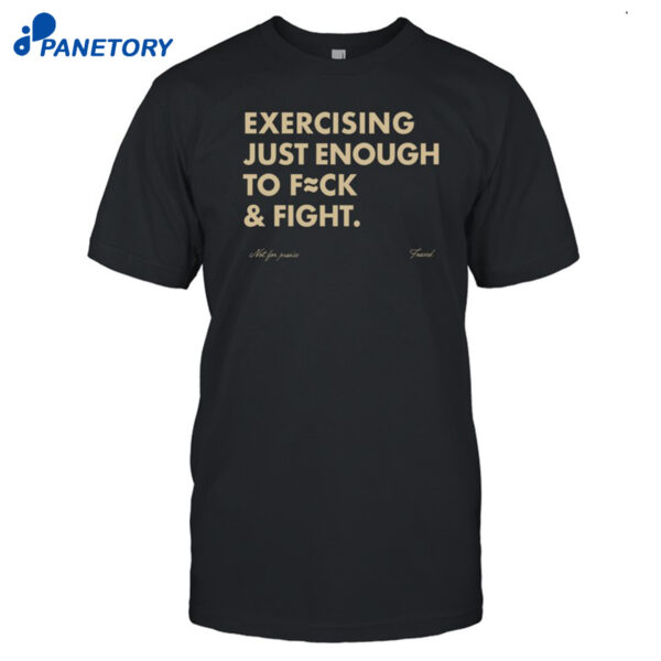 Exercising Just Enough To Fuck & Fight Shirt
