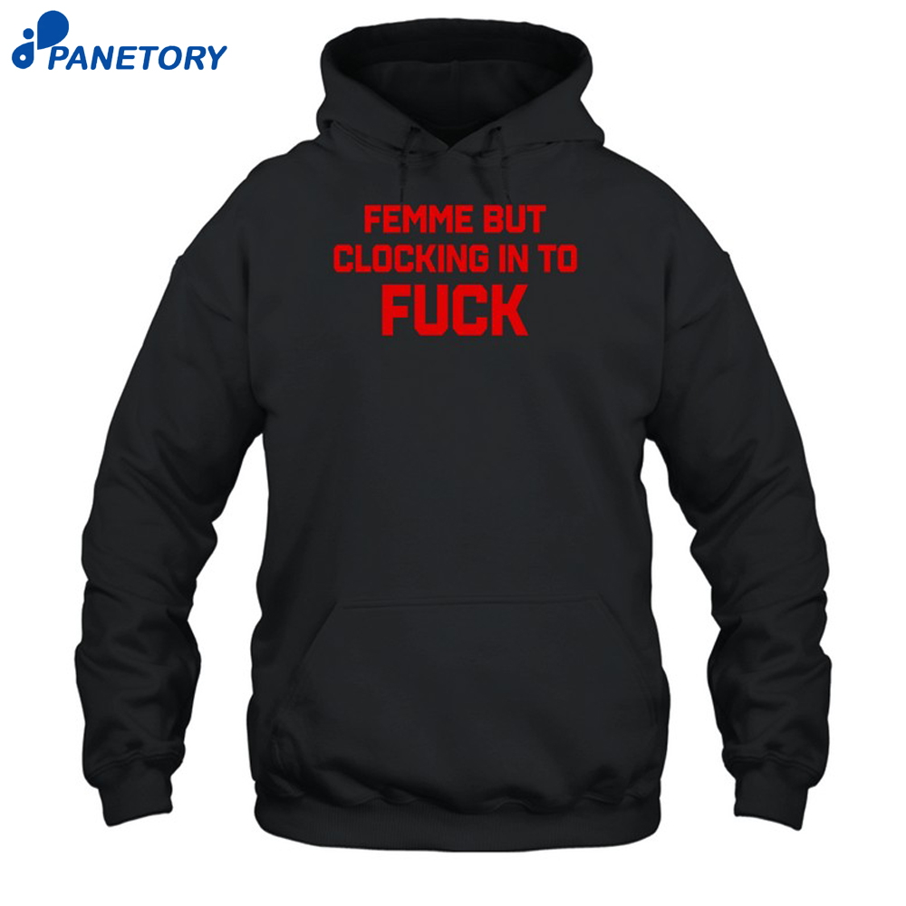 Femme But Clocking In To Fuck Shirt 7 Femme But Clocking In To Fuck Shirt 1
